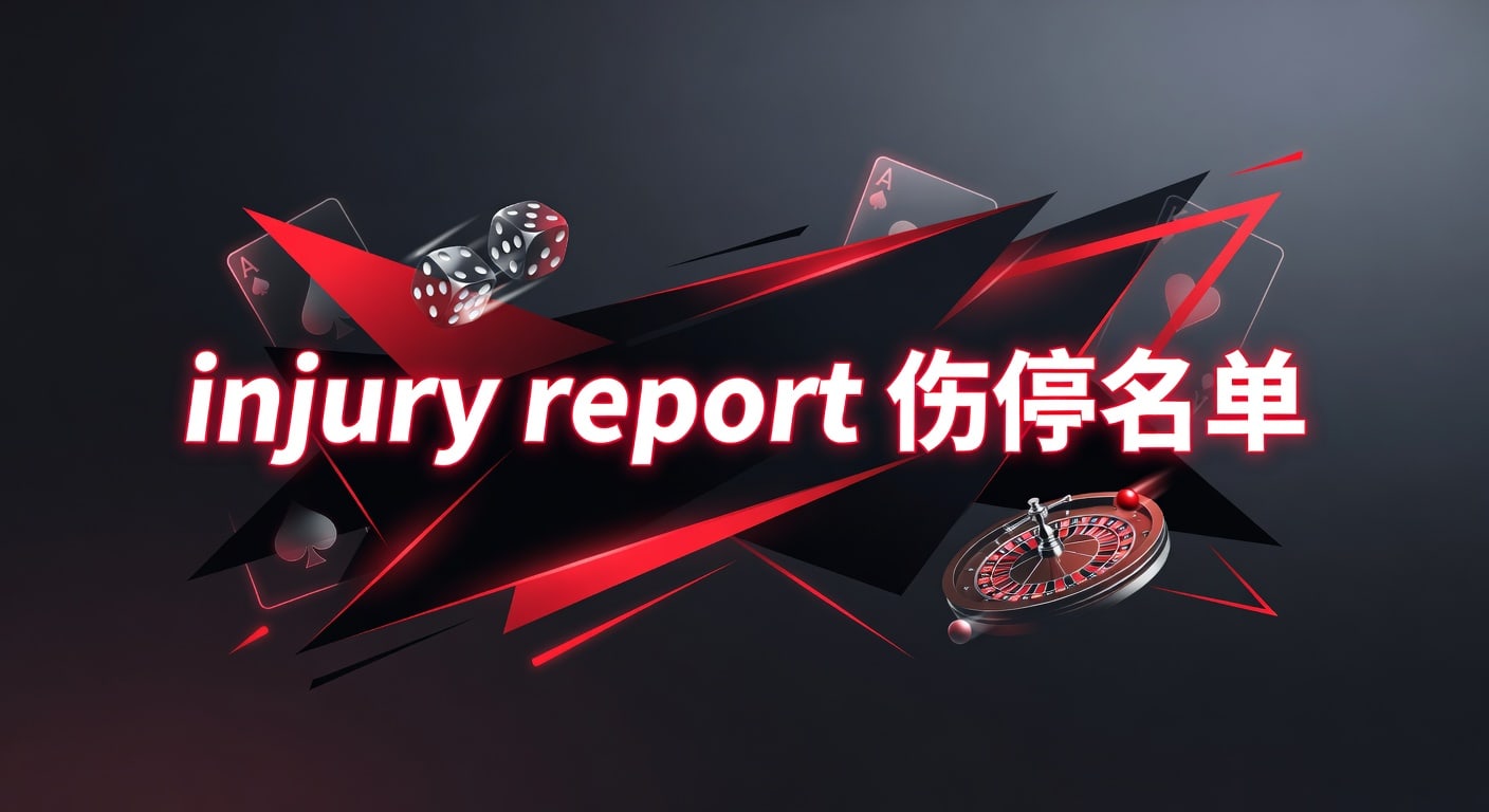 injury report 伤停名单实战解读与赛前判断